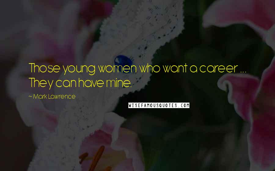Mark Lawrence Quotes: Those young women who want a career ... They can have mine.