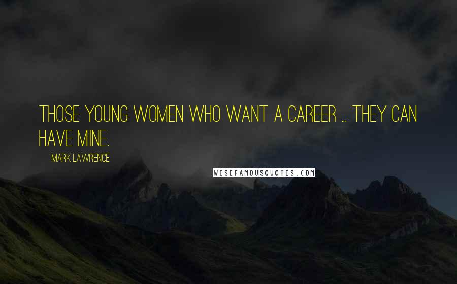 Mark Lawrence Quotes: Those young women who want a career ... They can have mine.