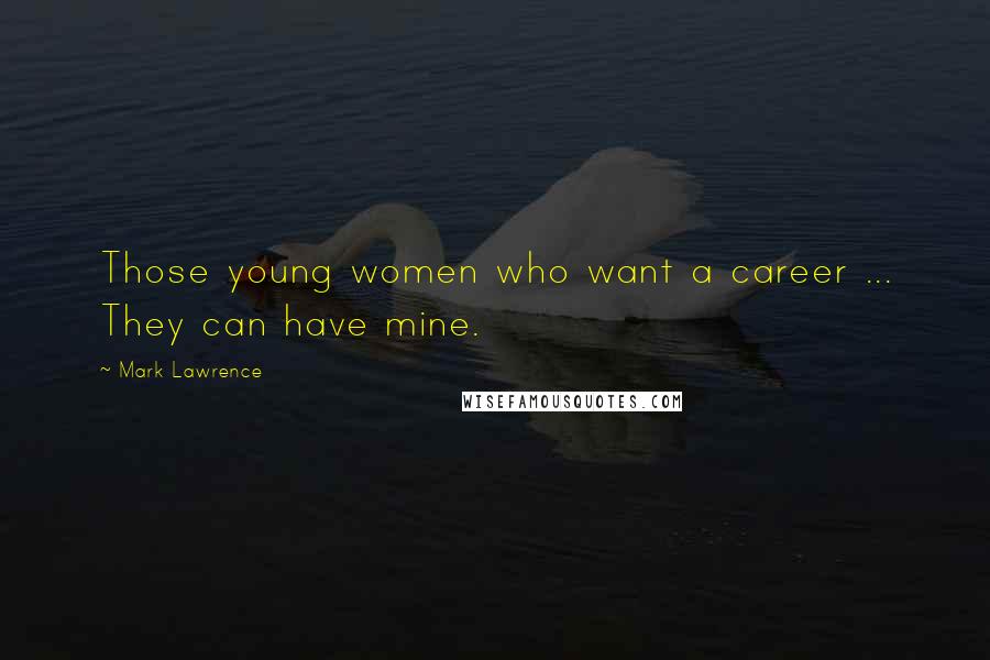 Mark Lawrence Quotes: Those young women who want a career ... They can have mine.