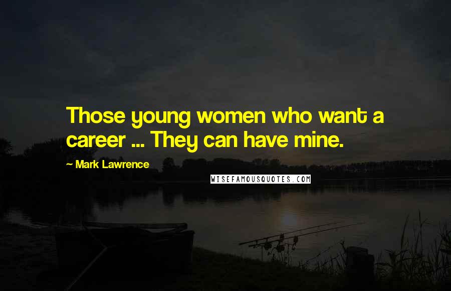 Mark Lawrence Quotes: Those young women who want a career ... They can have mine.