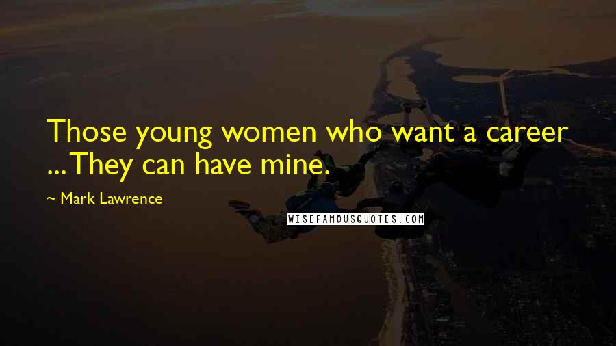 Mark Lawrence Quotes: Those young women who want a career ... They can have mine.