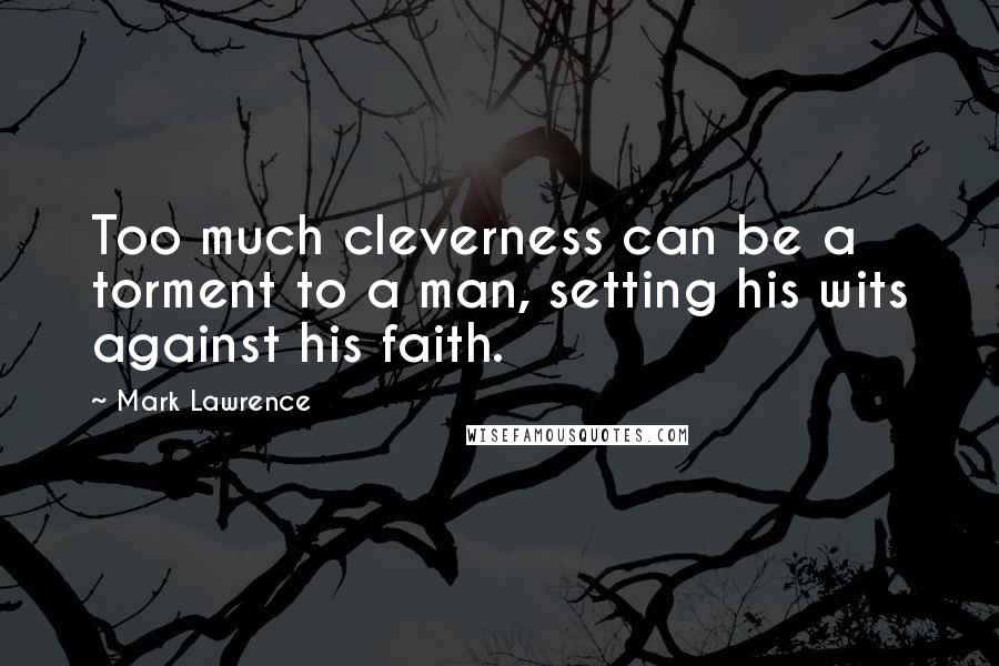 Mark Lawrence Quotes: Too much cleverness can be a torment to a man, setting his wits against his faith.