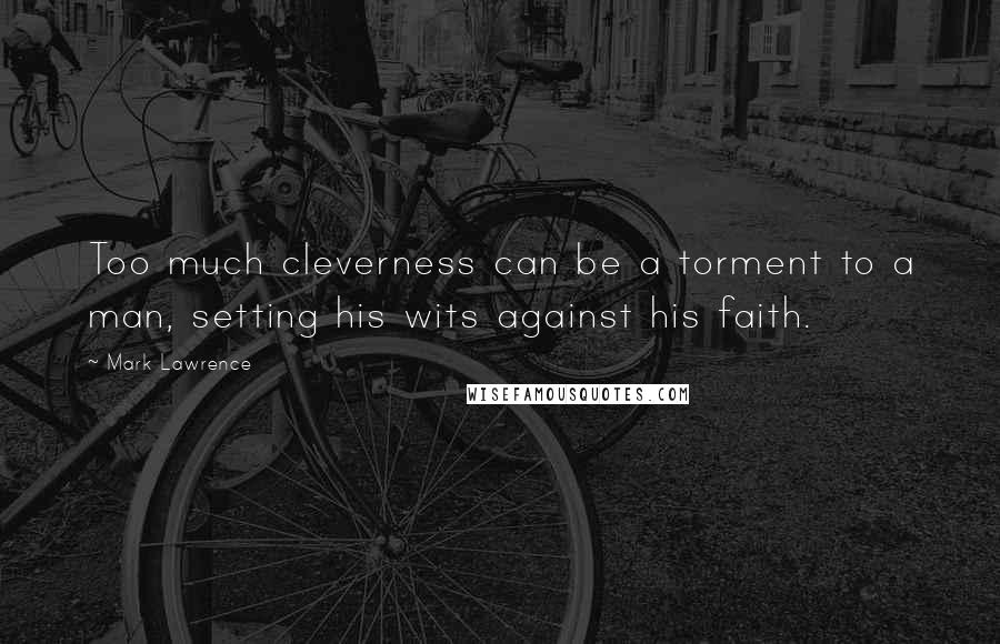 Mark Lawrence Quotes: Too much cleverness can be a torment to a man, setting his wits against his faith.