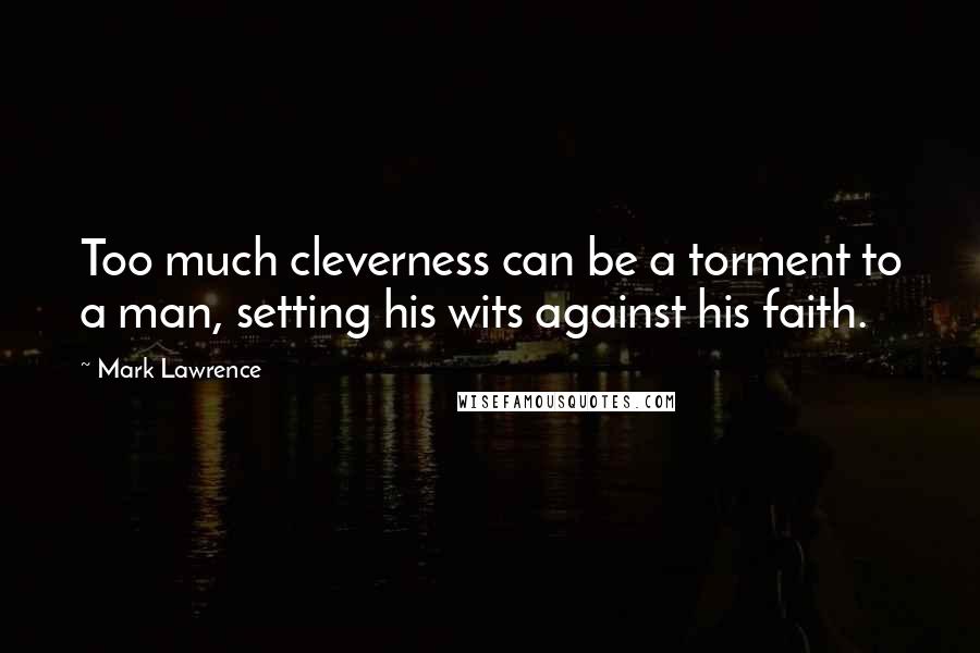 Mark Lawrence Quotes: Too much cleverness can be a torment to a man, setting his wits against his faith.