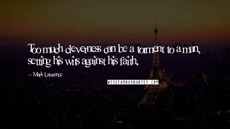Mark Lawrence Quotes: Too much cleverness can be a torment to a man, setting his wits against his faith.