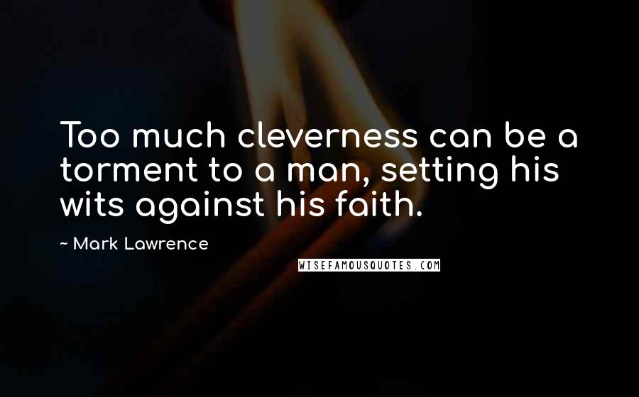 Mark Lawrence Quotes: Too much cleverness can be a torment to a man, setting his wits against his faith.