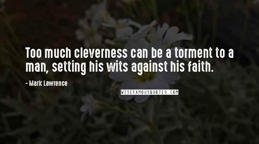 Mark Lawrence Quotes: Too much cleverness can be a torment to a man, setting his wits against his faith.