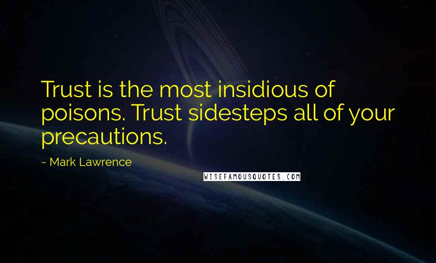 Mark Lawrence Quotes: Trust is the most insidious of poisons. Trust sidesteps all of your precautions.