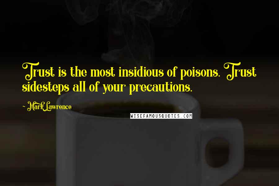 Mark Lawrence Quotes: Trust is the most insidious of poisons. Trust sidesteps all of your precautions.