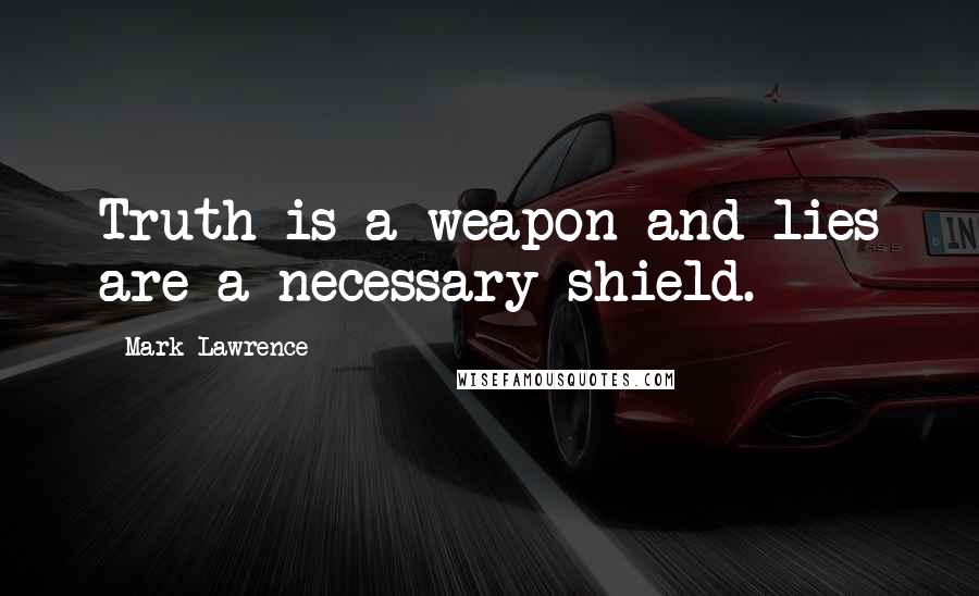 Mark Lawrence Quotes: Truth is a weapon and lies are a necessary shield.