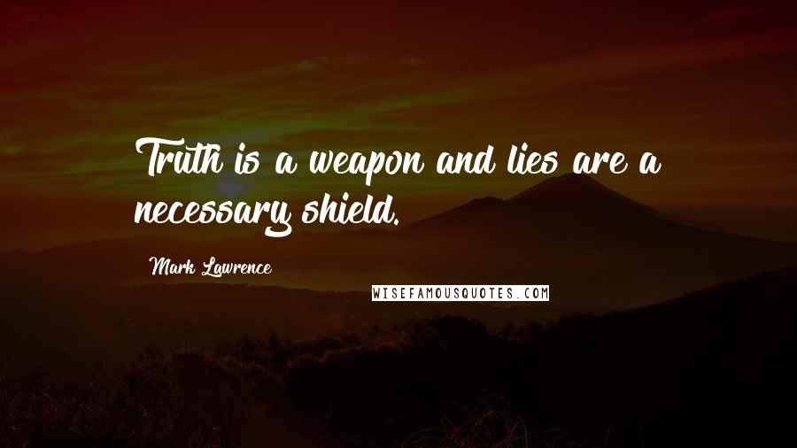 Mark Lawrence Quotes: Truth is a weapon and lies are a necessary shield.