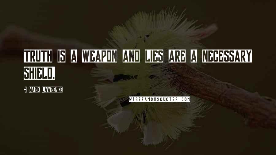 Mark Lawrence Quotes: Truth is a weapon and lies are a necessary shield.