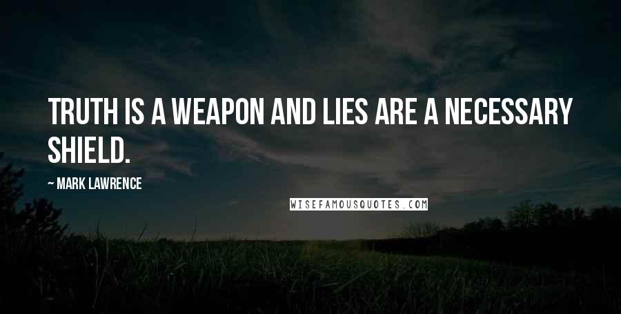 Mark Lawrence Quotes: Truth is a weapon and lies are a necessary shield.