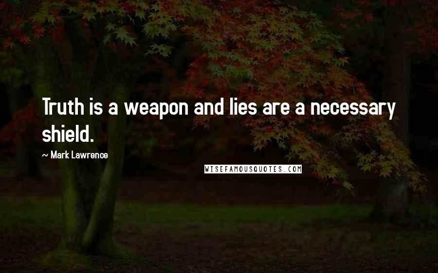 Mark Lawrence Quotes: Truth is a weapon and lies are a necessary shield.
