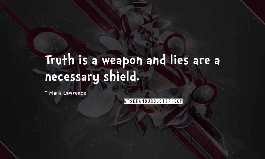 Mark Lawrence Quotes: Truth is a weapon and lies are a necessary shield.