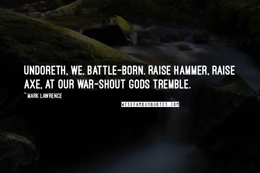 Mark Lawrence Quotes: Undoreth, we. Battle-born. Raise hammer, raise axe, at our war-shout gods tremble.