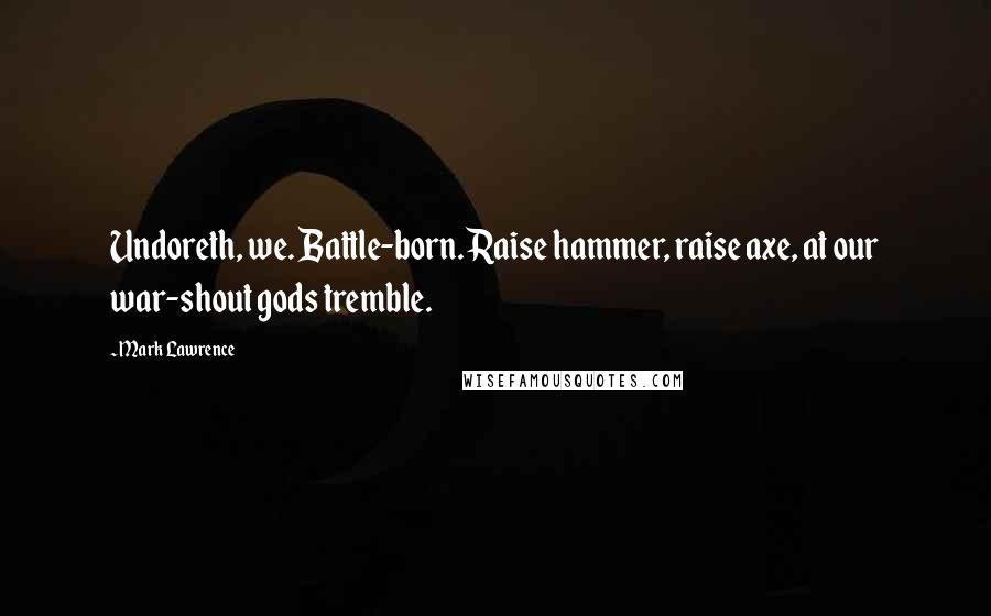 Mark Lawrence Quotes: Undoreth, we. Battle-born. Raise hammer, raise axe, at our war-shout gods tremble.