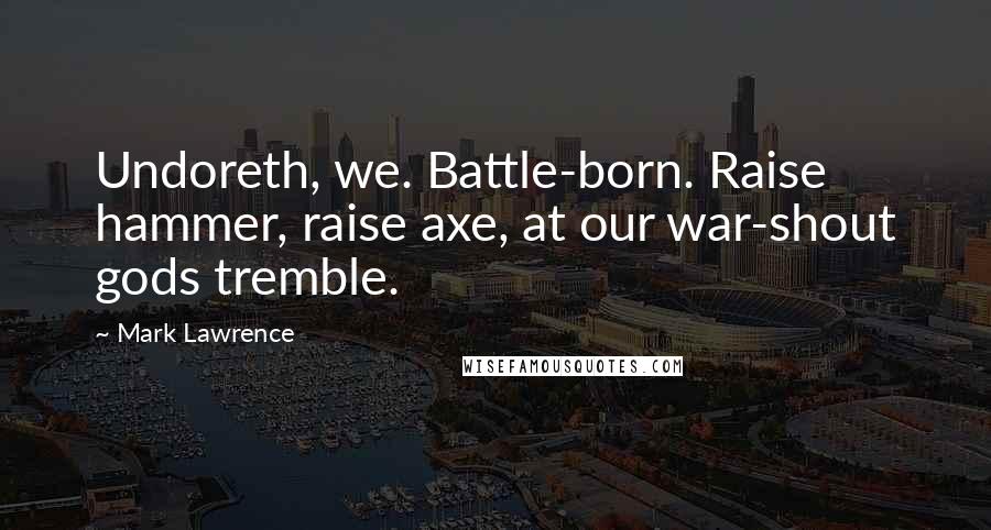 Mark Lawrence Quotes: Undoreth, we. Battle-born. Raise hammer, raise axe, at our war-shout gods tremble.