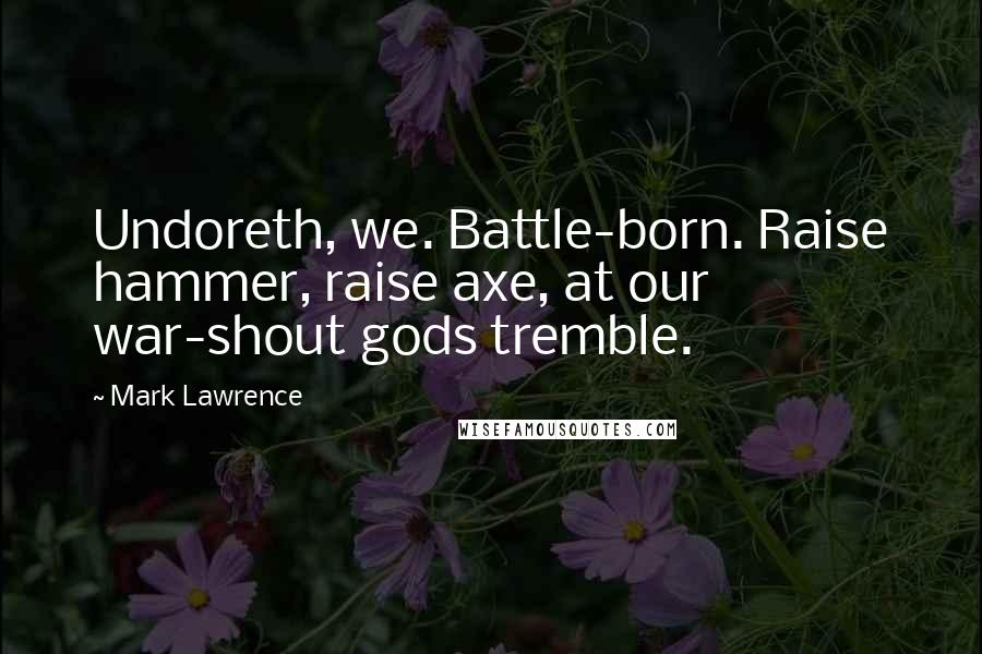 Mark Lawrence Quotes: Undoreth, we. Battle-born. Raise hammer, raise axe, at our war-shout gods tremble.