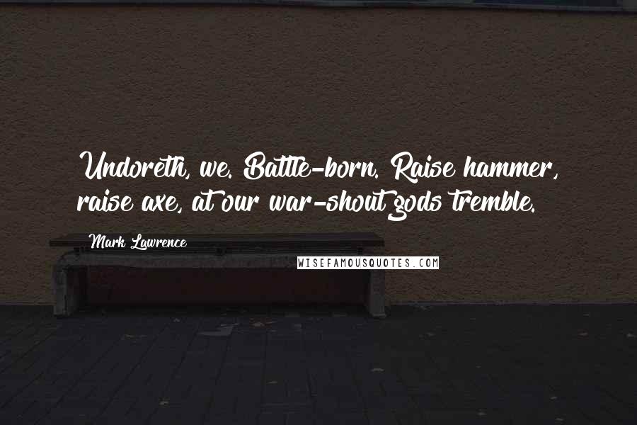 Mark Lawrence Quotes: Undoreth, we. Battle-born. Raise hammer, raise axe, at our war-shout gods tremble.