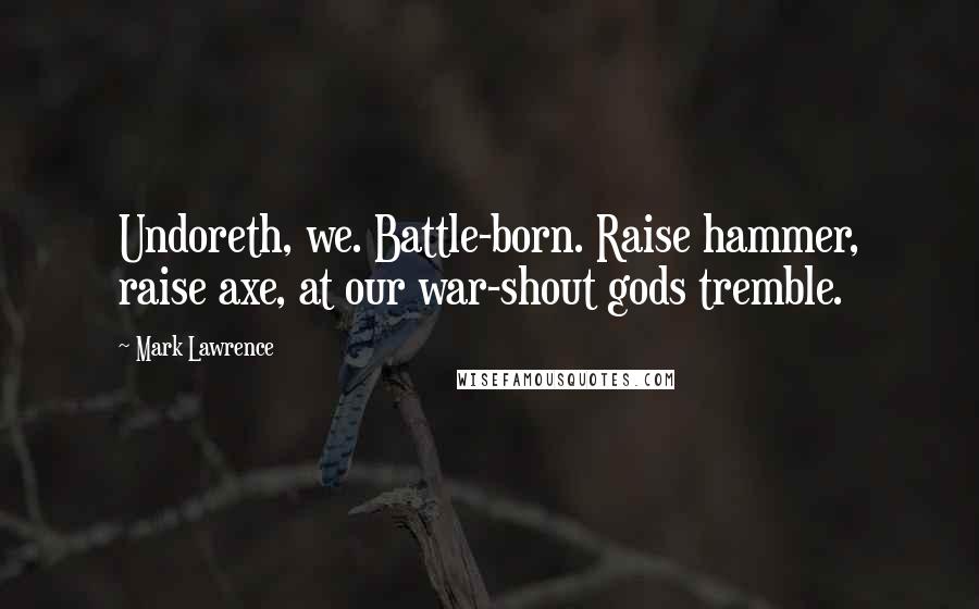 Mark Lawrence Quotes: Undoreth, we. Battle-born. Raise hammer, raise axe, at our war-shout gods tremble.