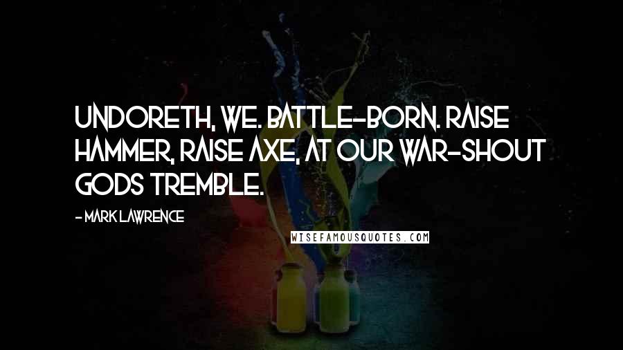 Mark Lawrence Quotes: Undoreth, we. Battle-born. Raise hammer, raise axe, at our war-shout gods tremble.