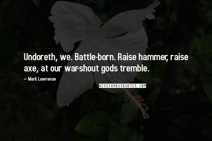 Mark Lawrence Quotes: Undoreth, we. Battle-born. Raise hammer, raise axe, at our war-shout gods tremble.