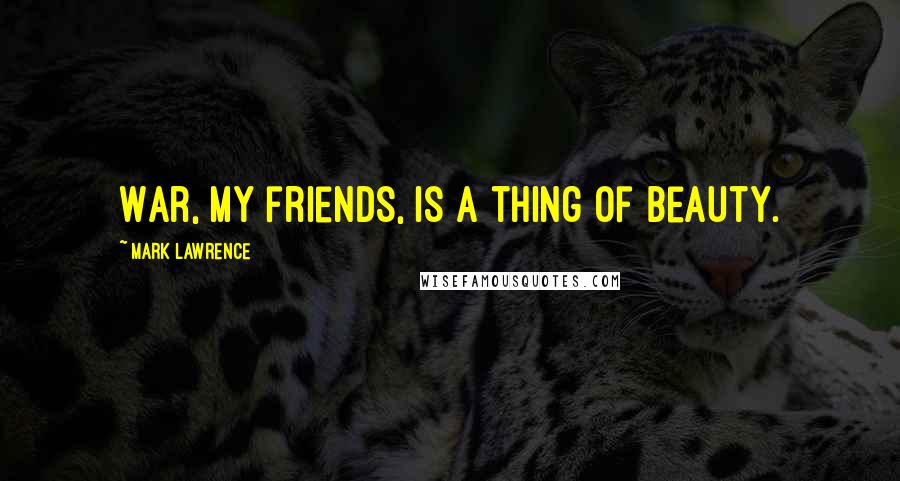Mark Lawrence Quotes: War, my friends, is a thing of beauty.