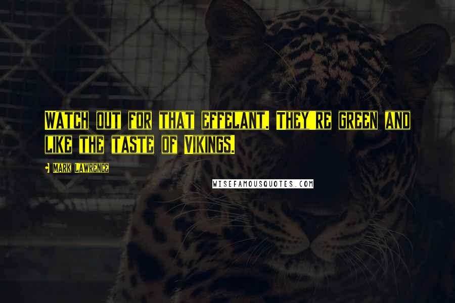 Mark Lawrence Quotes: Watch out for that effelant. They're green and like the taste of Vikings.