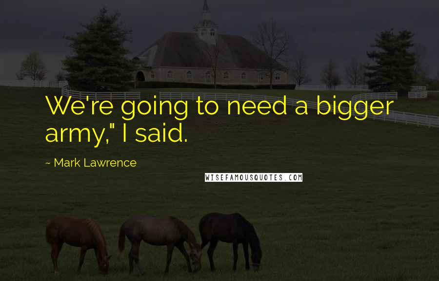 Mark Lawrence Quotes: We're going to need a bigger army," I said.