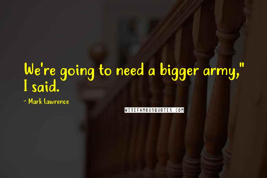 Mark Lawrence Quotes: We're going to need a bigger army," I said.