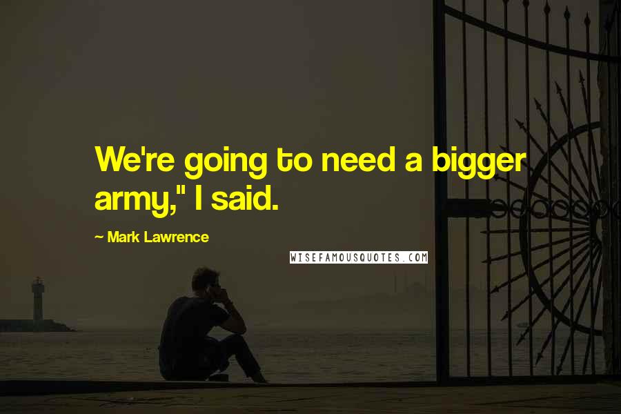 Mark Lawrence Quotes: We're going to need a bigger army," I said.