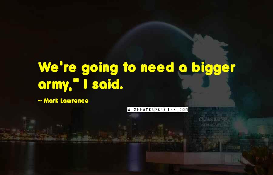 Mark Lawrence Quotes: We're going to need a bigger army," I said.