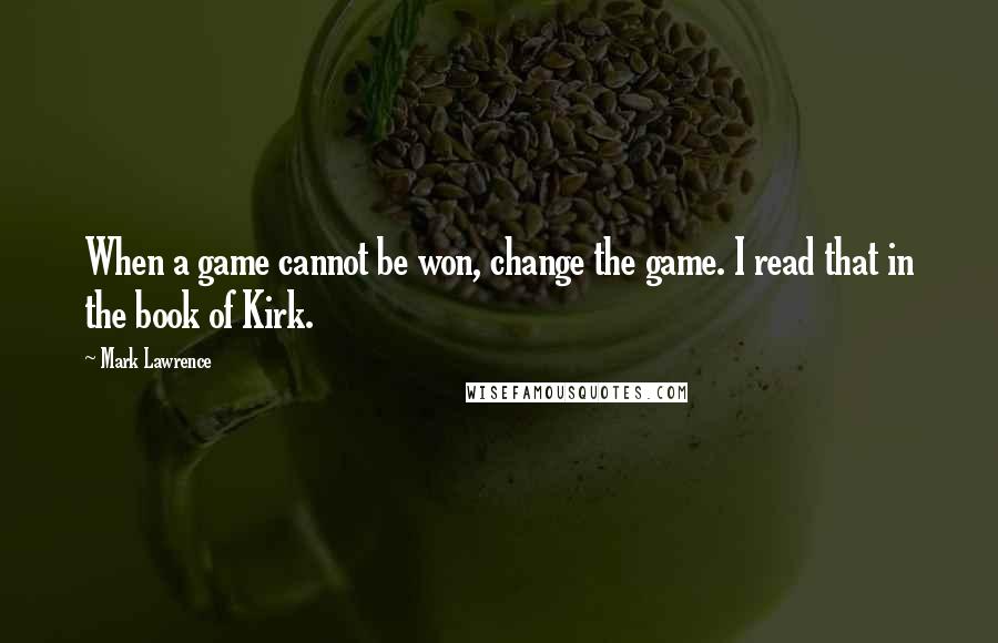 Mark Lawrence Quotes: When a game cannot be won, change the game. I read that in the book of Kirk.