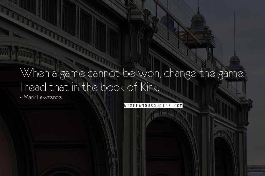 Mark Lawrence Quotes: When a game cannot be won, change the game. I read that in the book of Kirk.