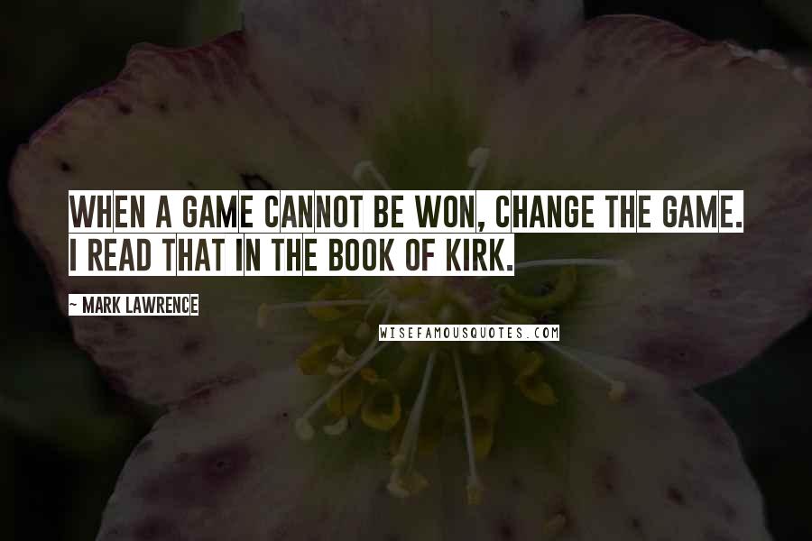 Mark Lawrence Quotes: When a game cannot be won, change the game. I read that in the book of Kirk.