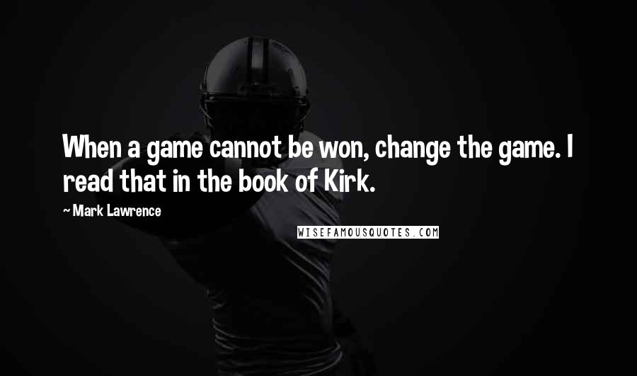 Mark Lawrence Quotes: When a game cannot be won, change the game. I read that in the book of Kirk.