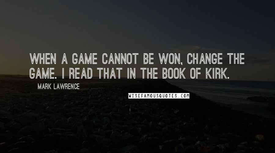 Mark Lawrence Quotes: When a game cannot be won, change the game. I read that in the book of Kirk.