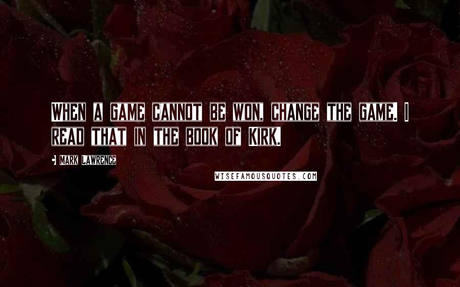 Mark Lawrence Quotes: When a game cannot be won, change the game. I read that in the book of Kirk.