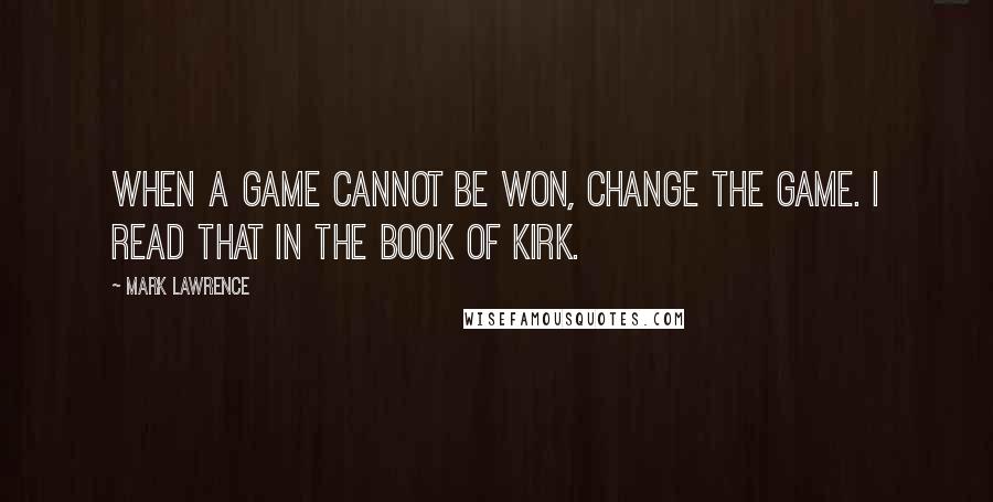 Mark Lawrence Quotes: When a game cannot be won, change the game. I read that in the book of Kirk.