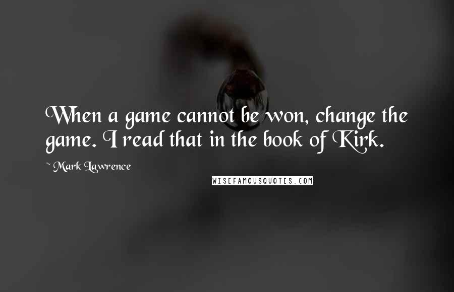 Mark Lawrence Quotes: When a game cannot be won, change the game. I read that in the book of Kirk.