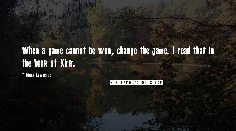 Mark Lawrence Quotes: When a game cannot be won, change the game. I read that in the book of Kirk.