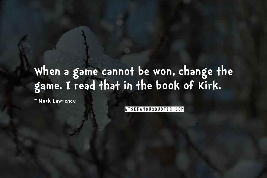 Mark Lawrence Quotes: When a game cannot be won, change the game. I read that in the book of Kirk.