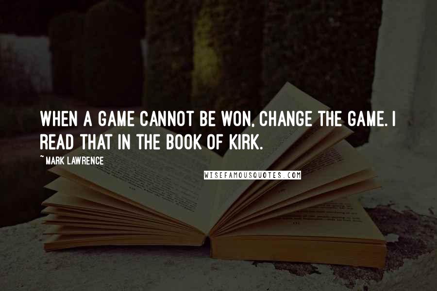 Mark Lawrence Quotes: When a game cannot be won, change the game. I read that in the book of Kirk.