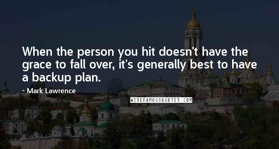 Mark Lawrence Quotes: When the person you hit doesn't have the grace to fall over, it's generally best to have a backup plan.