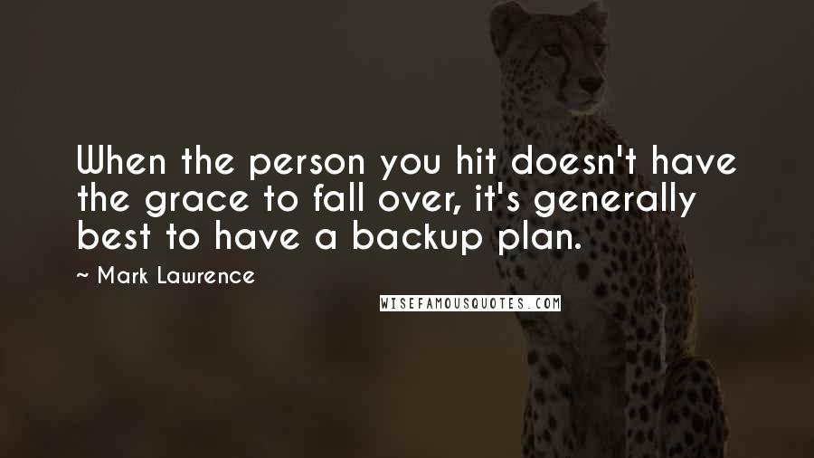 Mark Lawrence Quotes: When the person you hit doesn't have the grace to fall over, it's generally best to have a backup plan.