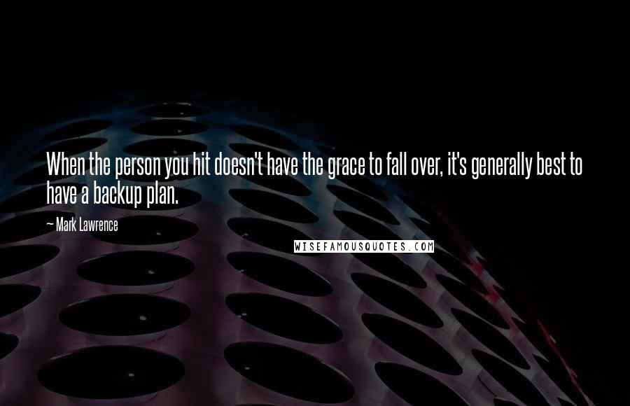 Mark Lawrence Quotes: When the person you hit doesn't have the grace to fall over, it's generally best to have a backup plan.