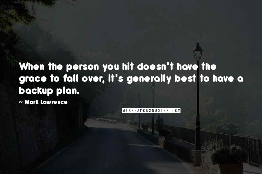 Mark Lawrence Quotes: When the person you hit doesn't have the grace to fall over, it's generally best to have a backup plan.