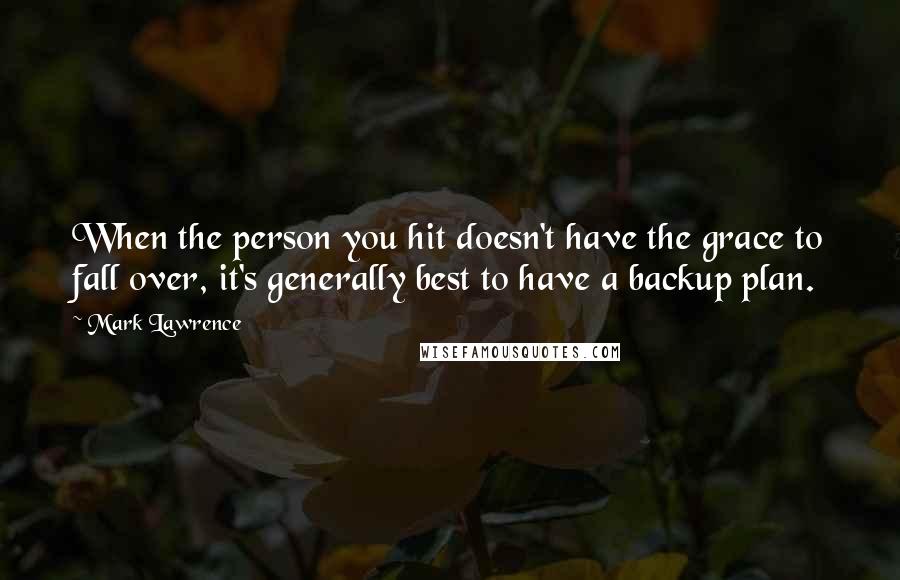 Mark Lawrence Quotes: When the person you hit doesn't have the grace to fall over, it's generally best to have a backup plan.