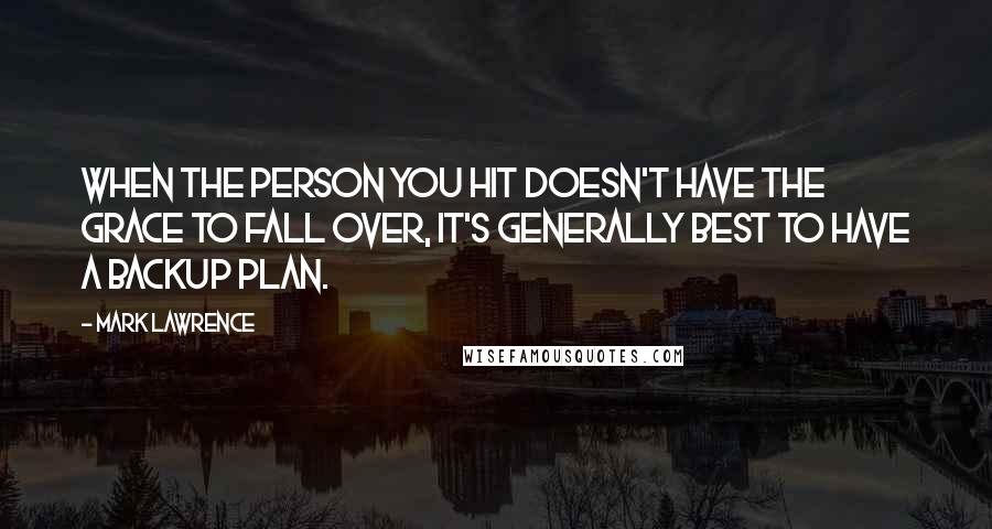 Mark Lawrence Quotes: When the person you hit doesn't have the grace to fall over, it's generally best to have a backup plan.